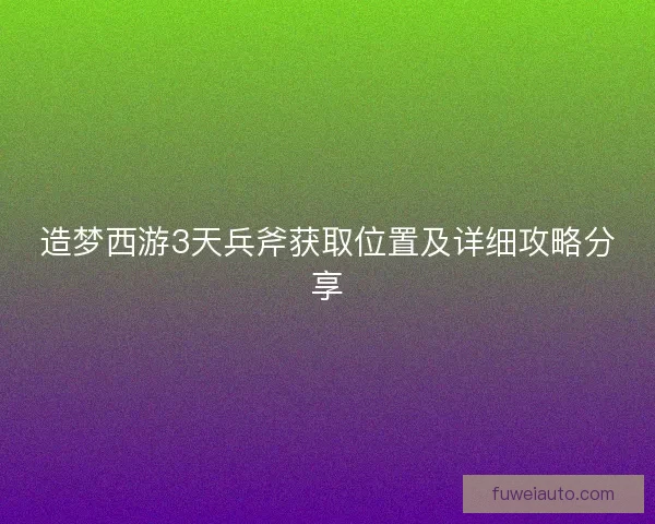 造梦西游3天兵斧获取位置及详细攻略分享