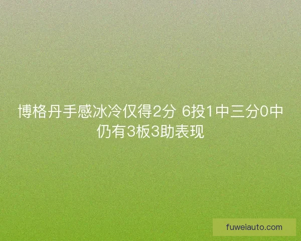 博格丹手感冰冷仅得2分 6投1中三分0中仍有3板3助表现
