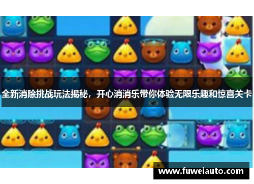 全新消除挑战玩法揭秘，开心消消乐带你体验无限乐趣和惊喜关卡